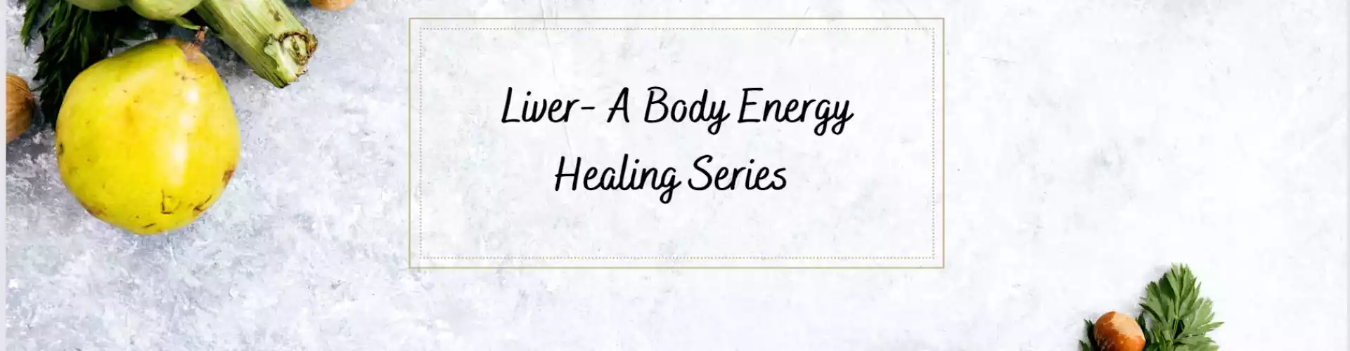 Our Liver - A Body Energy Healing Series 